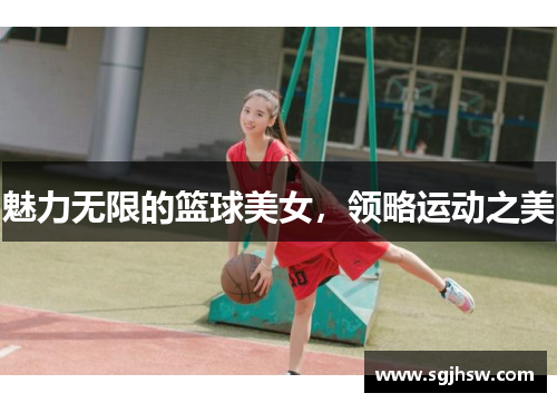 魅力无限的篮球美女，领略运动之美
