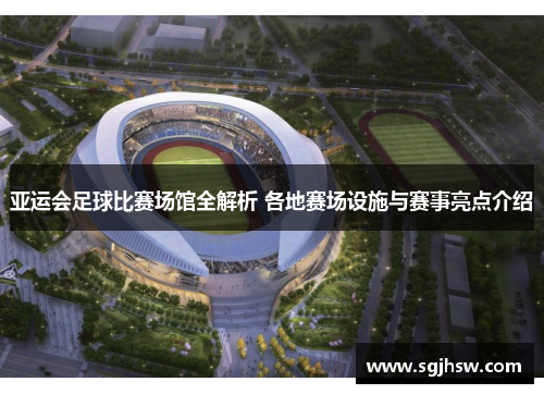 亚运会足球比赛场馆全解析 各地赛场设施与赛事亮点介绍