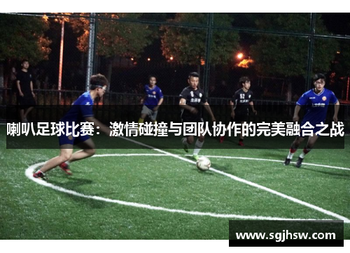 喇叭足球比赛：激情碰撞与团队协作的完美融合之战