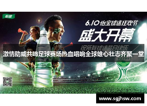 激情助威共鸣足球赛场热血唱响全球雄心壮志齐聚一堂