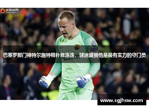 巴塞罗那门神特尔施特根扑救连连，球迷盛赞他是最有实力的守门员