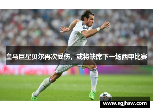 皇马巨星贝尔再次受伤，或将缺席下一场西甲比赛