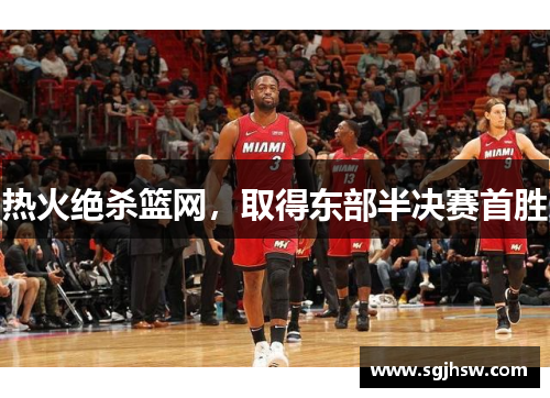 热火绝杀篮网，取得东部半决赛首胜