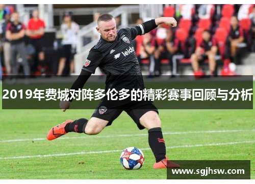 2019年费城对阵多伦多的精彩赛事回顾与分析