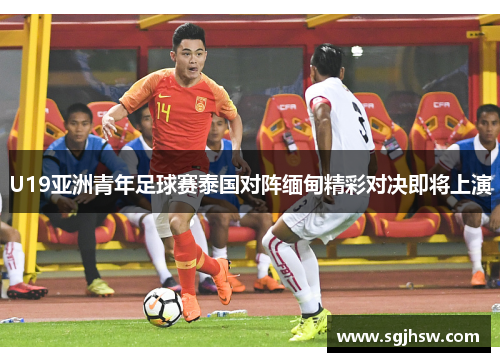 U19亚洲青年足球赛泰国对阵缅甸精彩对决即将上演