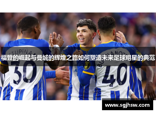 福登的崛起与曼城的辉煌之路如何塑造未来足球明星的典范