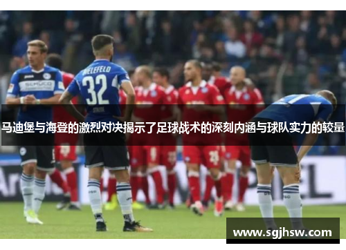 马迪堡与海登的激烈对决揭示了足球战术的深刻内涵与球队实力的较量