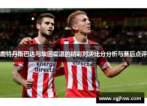鹿特丹斯巴达与埃因霍温的精彩对决比分分析与赛后点评