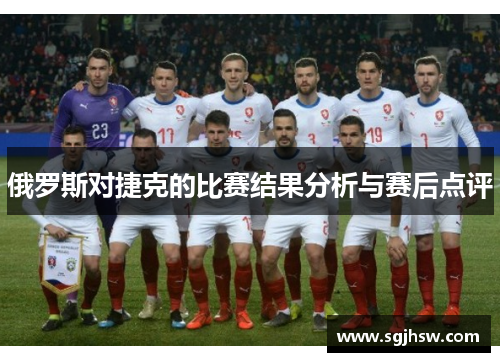 俄罗斯对捷克的比赛结果分析与赛后点评