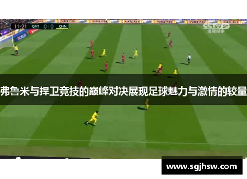 弗鲁米与捍卫竞技的巅峰对决展现足球魅力与激情的较量