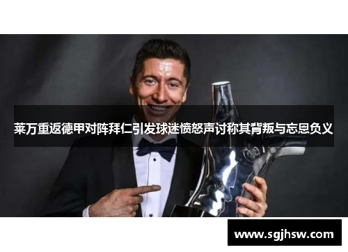 莱万重返德甲对阵拜仁引发球迷愤怒声讨称其背叛与忘恩负义